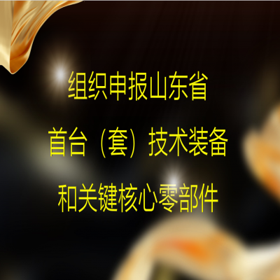 組織2023年度山東省首臺（套）技術(shù)裝備和關(guān)鍵核心零部件項(xiàng)目申報